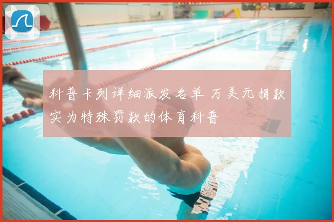 科普卡列详细派发名单 万美元捐款实为特殊罚款的体育科普