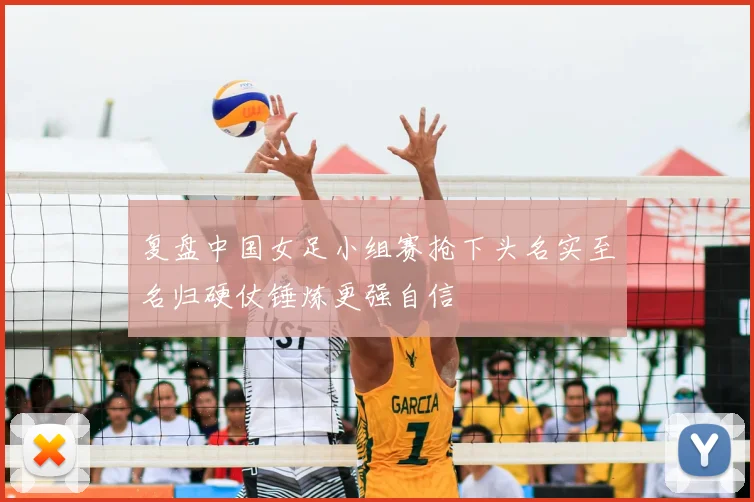 复盘中国女足小组赛抢下头名实至名归硬仗锤炼更强自信