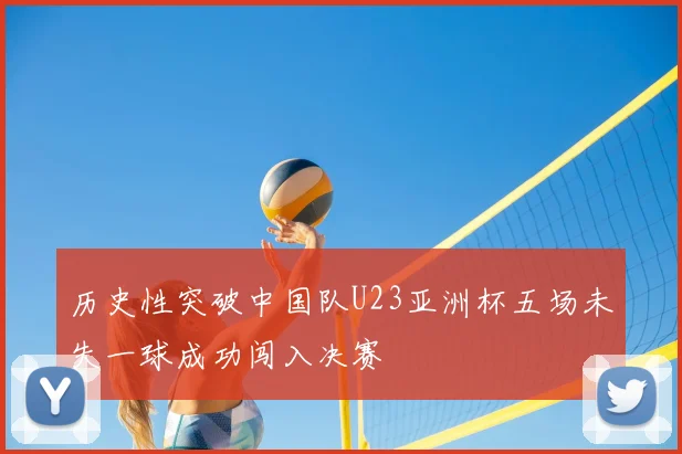 历史性突破中国队U23亚洲杯五场未失一球成功闯入决赛