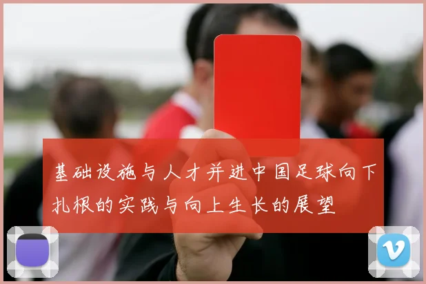 基础设施与人才并进中国足球向下扎根的实践与向上生长的展望