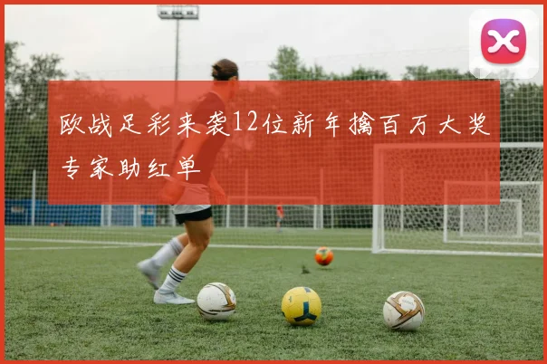 欧战足彩来袭12位新年擒百万大奖专家助红单