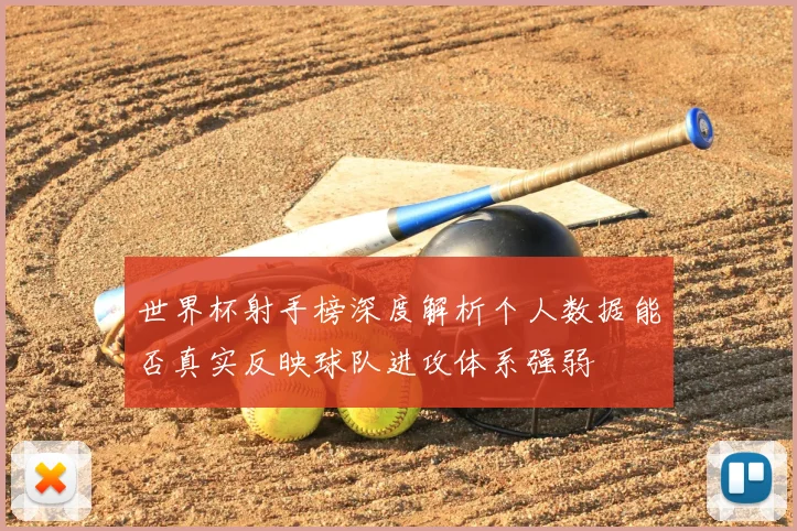 世界杯射手榜深度解析个人数据能否真实反映球队进攻体系强弱
