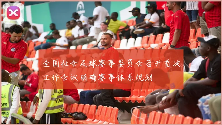 全国社会足球赛事委员会召开首次工作会议明确赛事体系规划